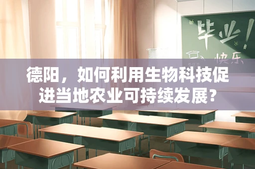德阳，如何利用生物科技促进当地农业可持续发展？