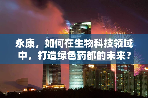 永康，如何在生物科技领域中，打造绿色药都的未来？