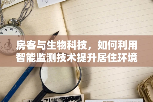 房客与生物科技，如何利用智能监测技术提升居住环境安全？