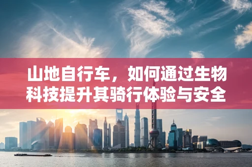 山地自行车，如何通过生物科技提升其骑行体验与安全性？