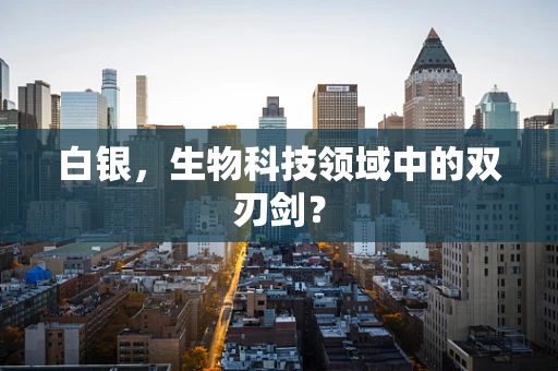白银，生物科技领域中的双刃剑？