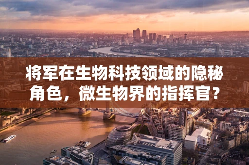将军在生物科技领域的隐秘角色，微生物界的指挥官？