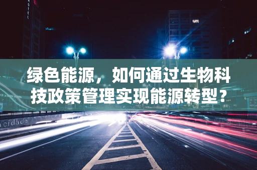 绿色能源，如何通过生物科技政策管理实现能源转型？