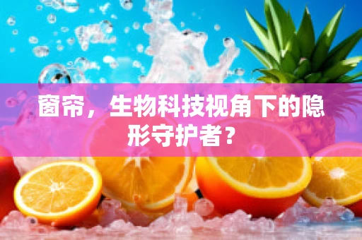 窗帘，生物科技视角下的隐形守护者？