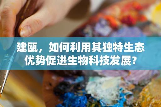 建瓯，如何利用其独特生态优势促进生物科技发展？