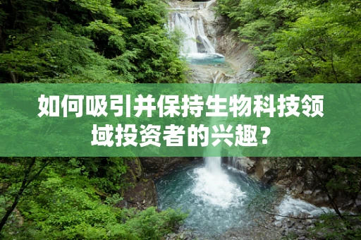 如何吸引并保持生物科技领域投资者的兴趣？