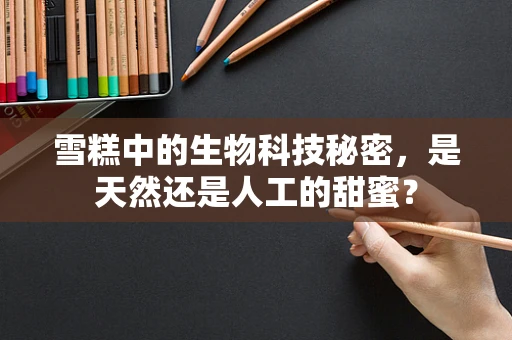 雪糕中的生物科技秘密，是天然还是人工的甜蜜？