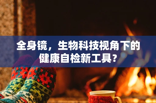 全身镜，生物科技视角下的健康自检新工具？