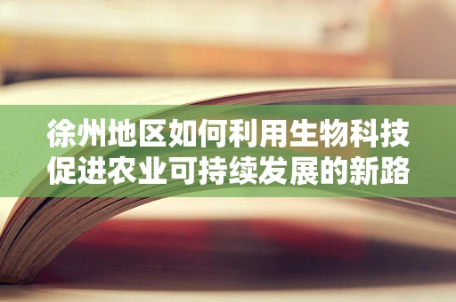 徐州地区如何利用生物科技促进农业可持续发展的新路径？