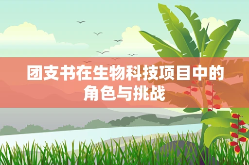 团支书在生物科技项目中的角色与挑战