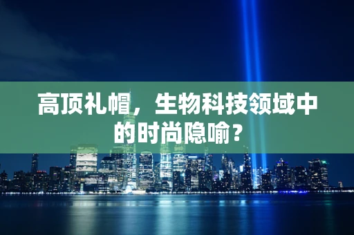 高顶礼帽，生物科技领域中的时尚隐喻？