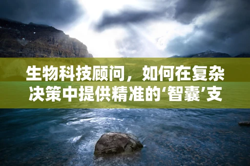 生物科技顾问，如何在复杂决策中提供精准的‘智囊’支持？