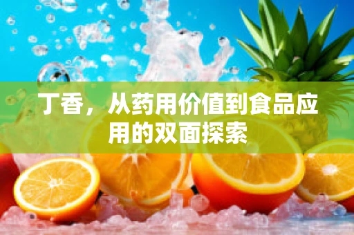 丁香，从药用价值到食品应用的双面探索