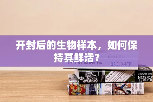 开封后的生物样本，如何保持其鲜活？