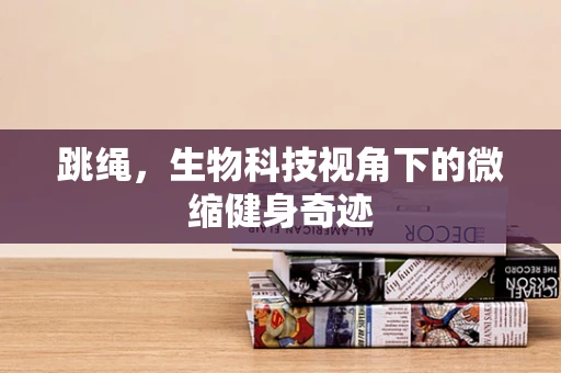 跳绳，生物科技视角下的微缩健身奇迹