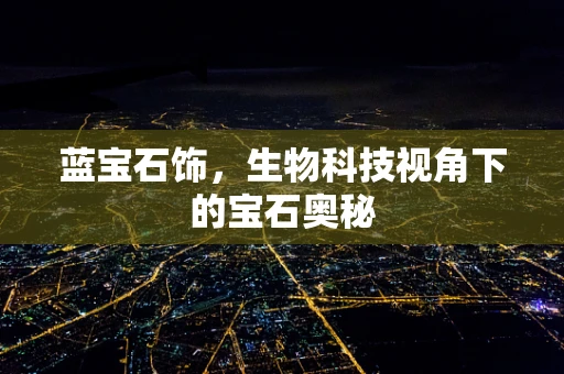 蓝宝石饰，生物科技视角下的宝石奥秘