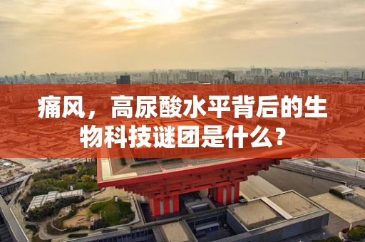 痛风，高尿酸水平背后的生物科技谜团是什么？