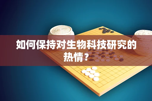 如何保持对生物科技研究的热情？