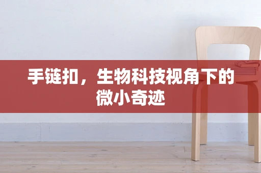 手链扣，生物科技视角下的微小奇迹