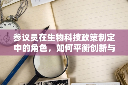 参议员在生物科技政策制定中的角色，如何平衡创新与监管？