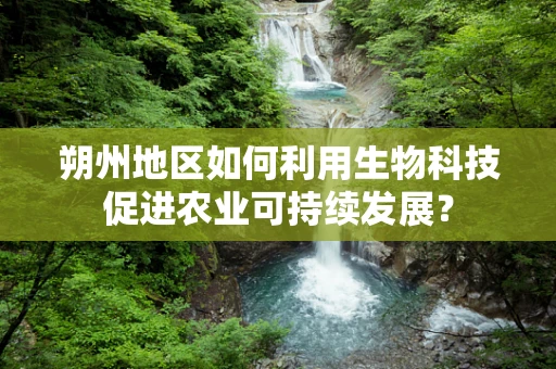 朔州地区如何利用生物科技促进农业可持续发展？