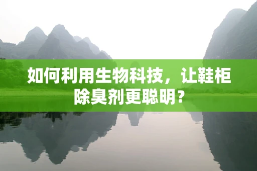 如何利用生物科技，让鞋柜除臭剂更聪明？