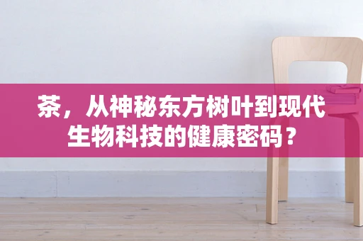 茶，从神秘东方树叶到现代生物科技的健康密码？