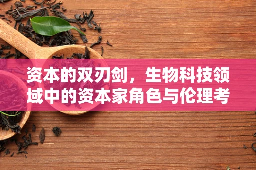 资本的双刃剑，生物科技领域中的资本家角色与伦理考量
