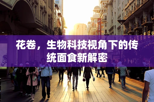花卷，生物科技视角下的传统面食新解密