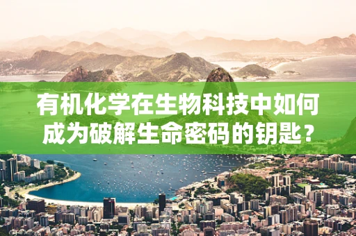 有机化学在生物科技中如何成为破解生命密码的钥匙？