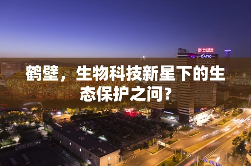 鹤壁，生物科技新星下的生态保护之问？
