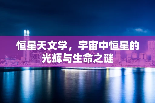 恒星天文学，宇宙中恒星的光辉与生命之谜
