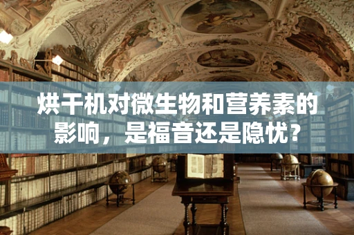 烘干机对微生物和营养素的影响，是福音还是隐忧？