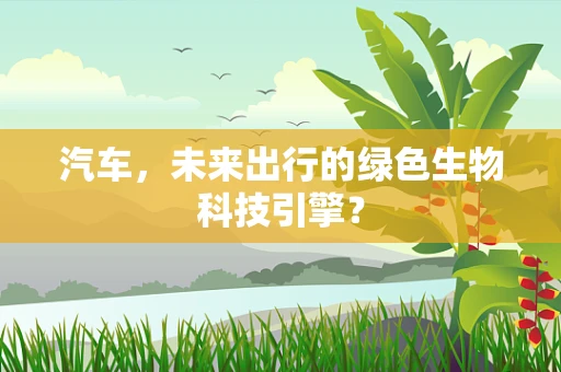 汽车，未来出行的绿色生物科技引擎？