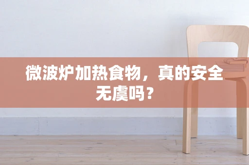 微波炉加热食物，真的安全无虞吗？