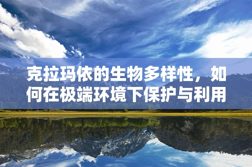 克拉玛依的生物多样性，如何在极端环境下保护与利用？