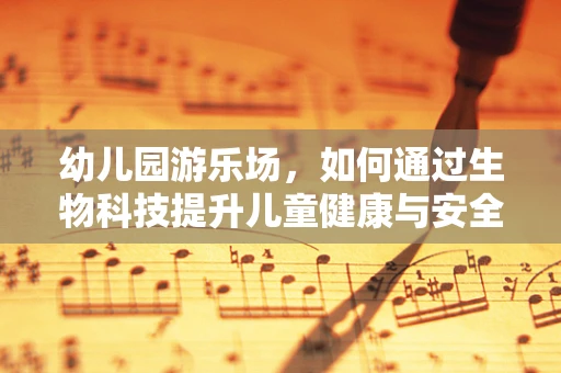 幼儿园游乐场，如何通过生物科技提升儿童健康与安全？