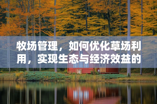 牧场管理，如何优化草场利用，实现生态与经济效益的双赢？