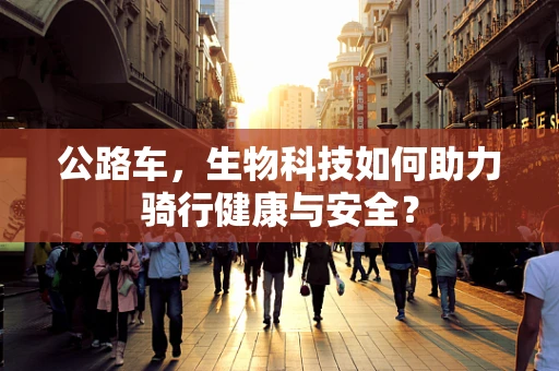 公路车，生物科技如何助力骑行健康与安全？