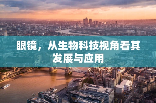 眼镜，从生物科技视角看其发展与应用