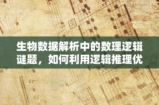 生物数据解析中的数理逻辑谜题，如何利用逻辑推理优化算法效率？