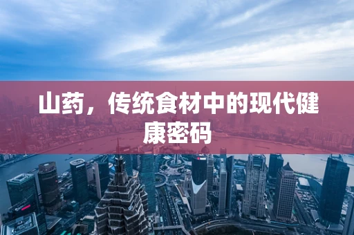 山药，传统食材中的现代健康密码