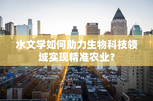 水文学如何助力生物科技领域实现精准农业？