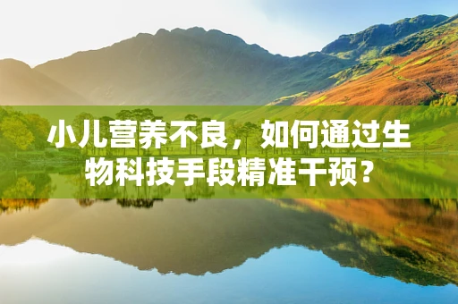 小儿营养不良，如何通过生物科技手段精准干预？