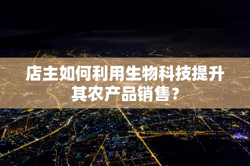 店主如何利用生物科技提升其农产品销售？