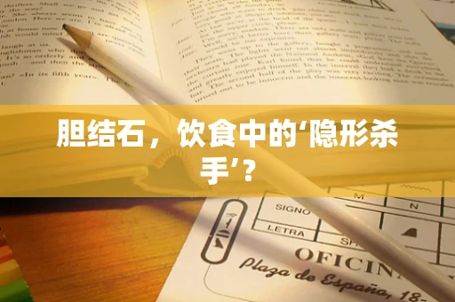 胆结石，饮食中的‘隐形杀手’？