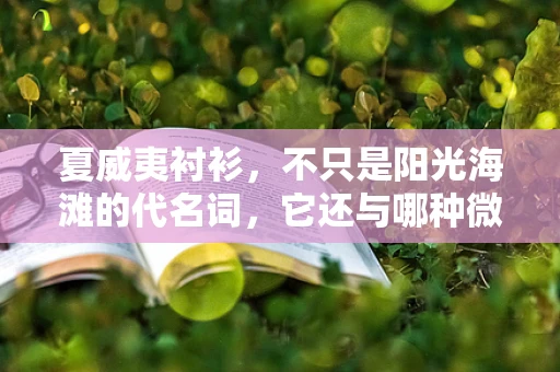 夏威夷衬衫，不只是阳光海滩的代名词，它还与哪种微生物有不解之缘？