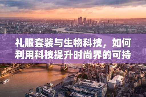 礼服套装与生物科技，如何利用科技提升时尚界的可持续性？