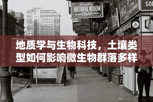 地质学与生物科技，土壤类型如何影响微生物群落多样性？