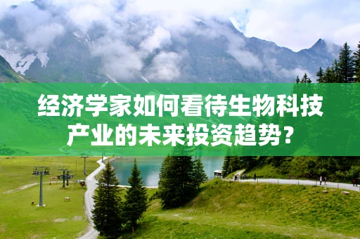 经济学家如何看待生物科技产业的未来投资趋势？
